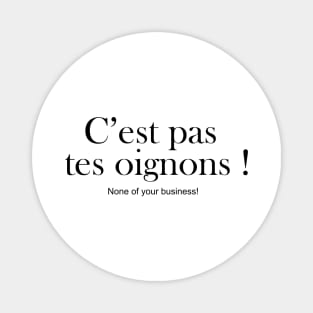 C'est pas tes oignons: NONE OF YOUR BUSINESS Magnet